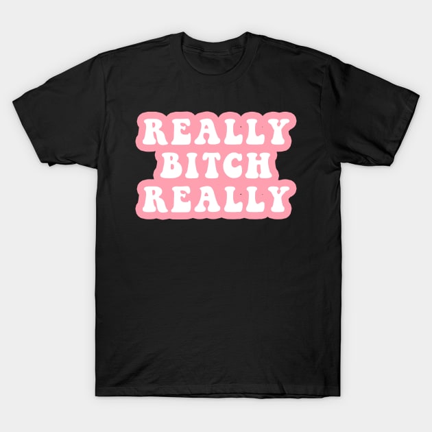 Really Bitch Really T-Shirt by CityNoir